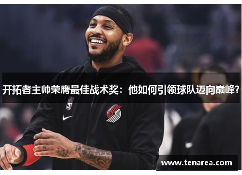 开拓者主帅荣膺最佳战术奖：他如何引领球队迈向巅峰？