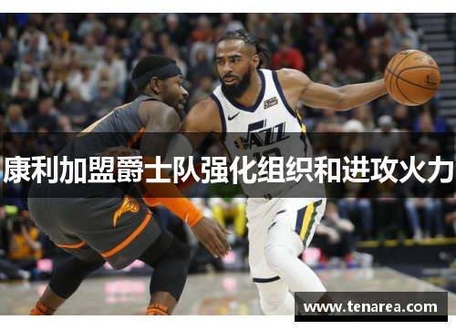 康利加盟爵士队强化组织和进攻火力