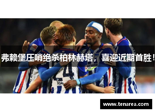 弗赖堡压哨绝杀柏林赫塔，喜迎近期首胜！