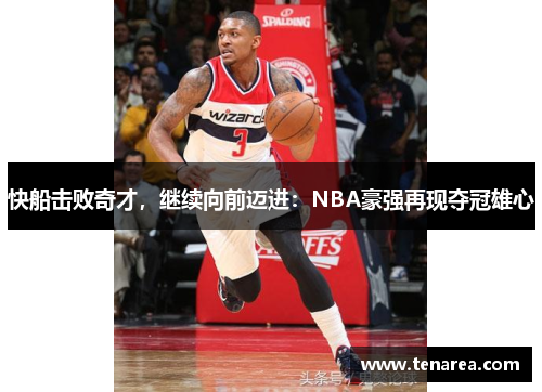 快船击败奇才，继续向前迈进：NBA豪强再现夺冠雄心