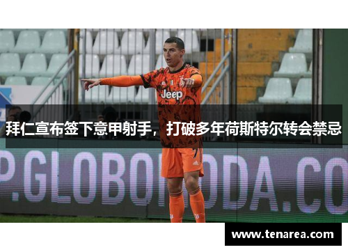 拜仁宣布签下意甲射手，打破多年荷斯特尔转会禁忌