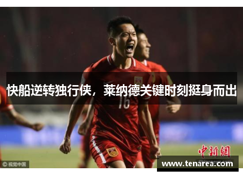 快船逆转独行侠，莱纳德关键时刻挺身而出