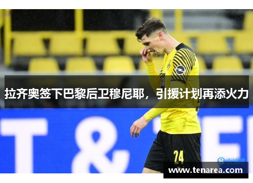 拉齐奥签下巴黎后卫穆尼耶，引援计划再添火力