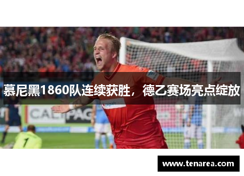 慕尼黑1860队连续获胜，德乙赛场亮点绽放