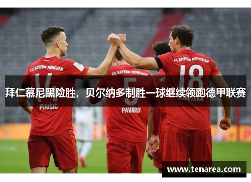 拜仁慕尼黑险胜，贝尔纳多制胜一球继续领跑德甲联赛