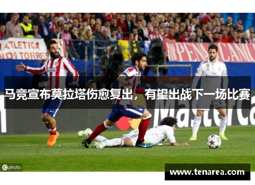 马竞宣布莫拉塔伤愈复出，有望出战下一场比赛